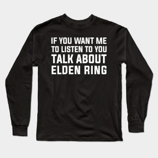 if you want me to listen talk about elden ring Long Sleeve T-Shirt